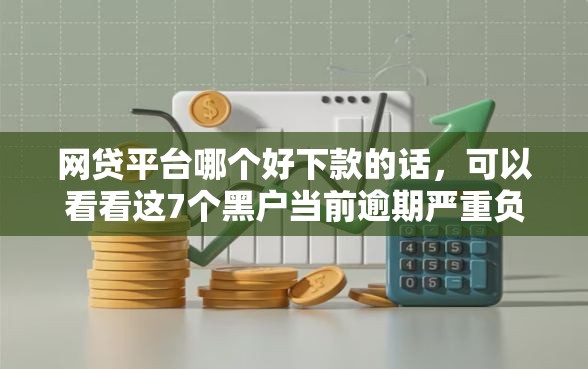 网贷平台哪个好下款的话，可以看看这7个黑户当前逾期严重负债高综合评分不足能下款的平台