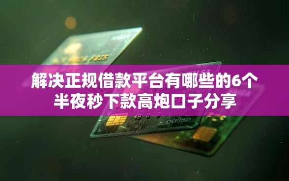 解决正规借款平台有哪些的6个半夜秒下款高炮口子分享