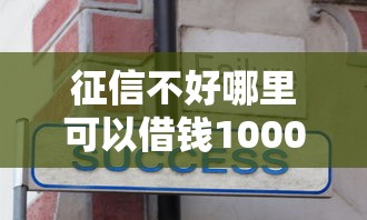 征信不好哪里可以借钱1000元无门槛本月借款平台力荐！分享小额网贷口子1000元无门槛借款