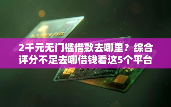 2千元无门槛借款去哪里？综合评分不足去哪借钱看这5个平台