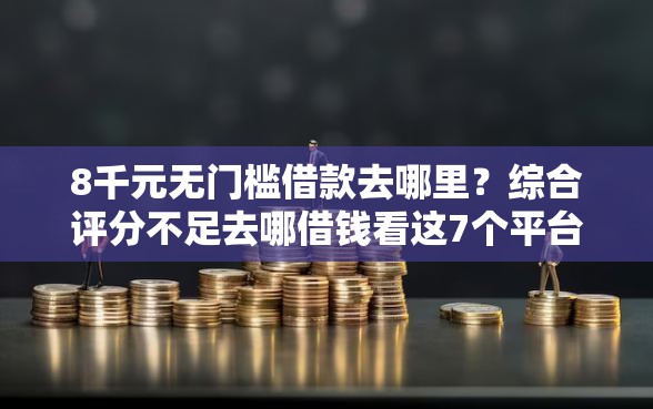 8千元无门槛借款去哪里?综合评分不足去哪借钱看这7个平台 8千元无门槛借款去哪里?综合评分不足去哪借钱看这7个平台