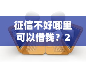 征信不好哪里可以借钱?2000元无门槛借款平台推荐,5个逾期严重负债高能下款的平台盘点 征信不好哪里可以借钱?2000元无门槛借款平台推荐,5个逾期严重负债高能下款的平台盘点