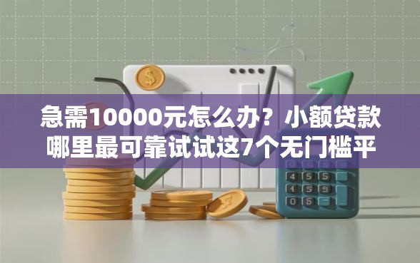 急需10000元怎么办？小额贷款哪里最可靠试试这7个无门槛平台