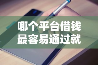 哪个平台借钱最容易通过就选这5个2000元无忧速借当天放款的平台