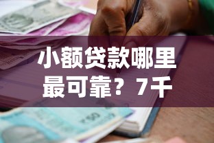小额贷款哪里最可靠?7千元无门槛借款平台推荐,6个黑户下款的口子还盘点 小额贷款哪里最可靠?7千元无门槛借款平台推荐,6个黑户下款的口子还盘点