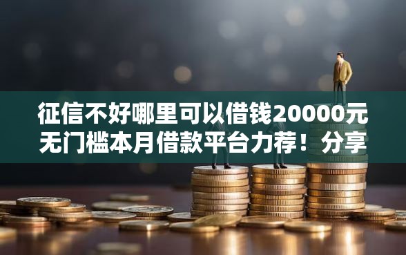征信不好哪里可以借钱20000元无门槛本月借款平台力荐!分享小额网贷口子20000元无门槛借款 征信不好哪里可以借钱20000元无门槛本月借款平台力荐!分享小额网贷口子20000元无门槛借款