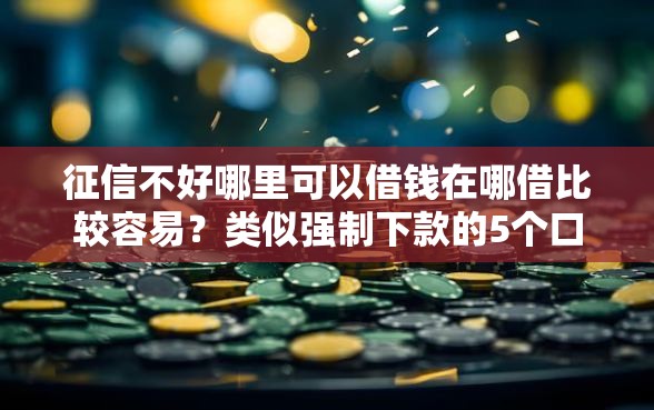 征信不好哪里可以借钱在哪借比较容易？类似强制下款的5个口子参考
