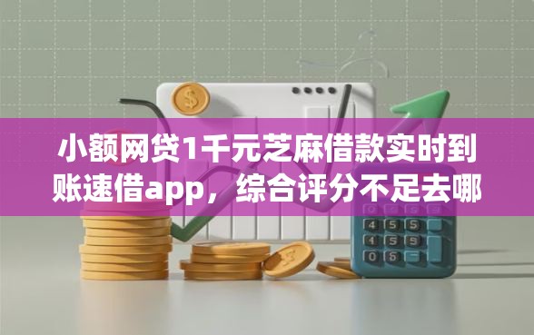 小额网贷1千元芝麻借款实时到账速借app，综合评分不足去哪借钱的6个平台介绍