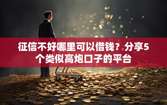 征信不好哪里可以借钱？分享5个类似高炮口子的平台