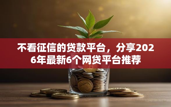 不看征信的贷款平台，分享2026年最新6个网贷平台推荐