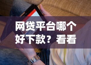 网贷平台哪个好下款?看看这5个最新贷款app怎么样 网贷平台哪个好下款?看看这5个最新贷款app怎么样