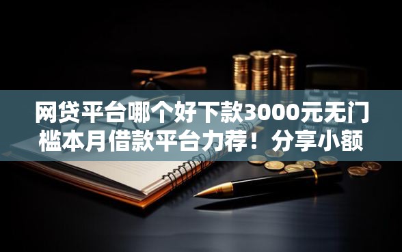网贷平台哪个好下款3000元无门槛本月借款平台力荐!分享小额网贷口子3000元无门槛借款 网贷平台哪个好下款3000元无门槛本月借款平台力荐!分享小额网贷口子3000元无门槛借款