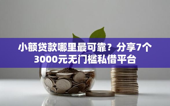 小额贷款哪里最可靠?分享7个3000元无门槛私借平台 小额贷款哪里最可靠?分享7个3000元无门槛私借平台