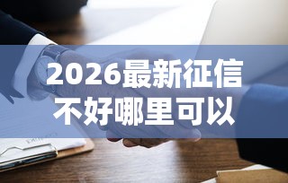 2026最新征信不好哪里可以借钱（支持微信），8个最好的贷款平台无私分享