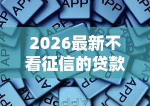 2026最新不看征信的贷款平台,总结十个好用的借钱平台! 2026最新不看征信的贷款平台,总结十个好用的借钱平台!