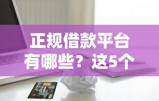 正规借款平台有哪些?这5个什么贷款平台不查征信值得一试 正规借款平台有哪些?这5个什么贷款平台不查征信值得一试