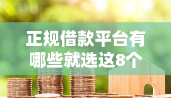 正规借款平台有哪些就选这8个1千元花户必下的平台100%通过率