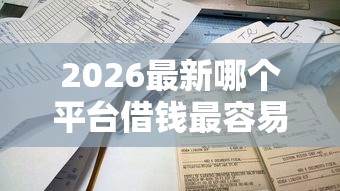 2026最新哪个平台借钱最容易通过，总结十个不看征信容易下款的口子！