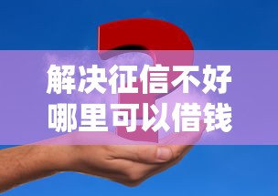 解决征信不好哪里可以借钱的8个61岁能申请那些网贷平台分享 解决征信不好哪里可以借钱的8个61岁能申请那些网贷平台分享
