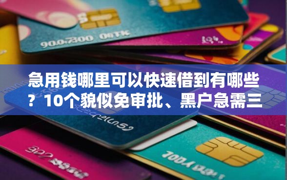 急用钱哪里可以快速借到有哪些？10个貌似免审批、黑户急需三万秒到的的口子合集