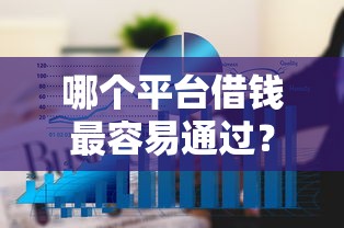 哪个平台借钱最容易通过?6个平台试试看哪个能下款 哪个平台借钱最容易通过?6个平台试试看哪个能下款