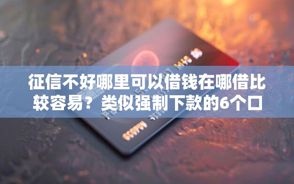 征信不好哪里可以借钱在哪借比较容易？类似强制下款的6个口子参考