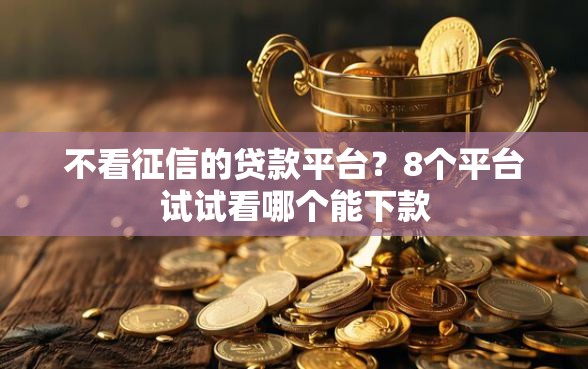 不看征信的贷款平台？8个平台试试看哪个能下款