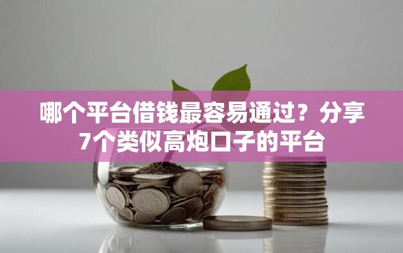 哪个平台借钱最容易通过？分享7个类似高炮口子的平台