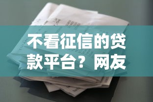 不看征信的贷款平台？网友亲测6个评分不足征信花可以借的平台盘点