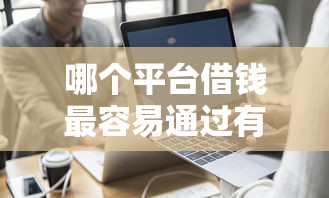 哪个平台借钱最容易通过有哪些？10个貌似免审批、可以借钱的正规平台合集