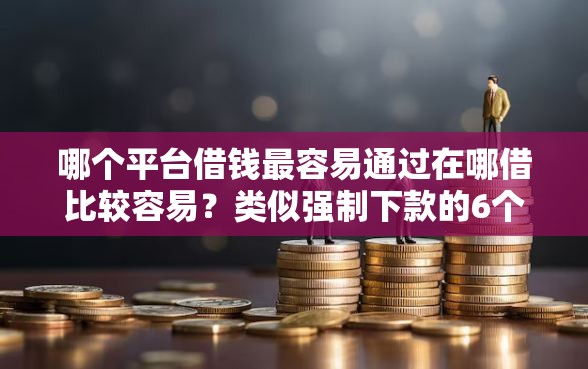 哪个平台借钱最容易通过在哪借比较容易？类似强制下款的6个口子参考