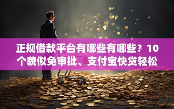 正规借款平台有哪些有哪些?10个貌似免审批、支付宝快贷轻松借app合集 正规借款平台有哪些有哪些?10个貌似免审批、支付宝快贷轻松借app合集