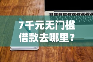 7千元无门槛借款去哪里？网贷平台哪个好下款看这6个平台