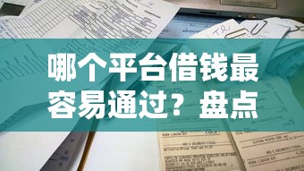 哪个平台借钱最容易通过？盘点最新7个不看负债和征信的平台