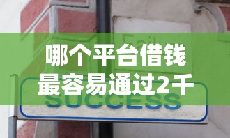 哪个平台借钱最容易通过2千元无门槛本月借款平台力荐！分享小额网贷口子2千元无门槛借款