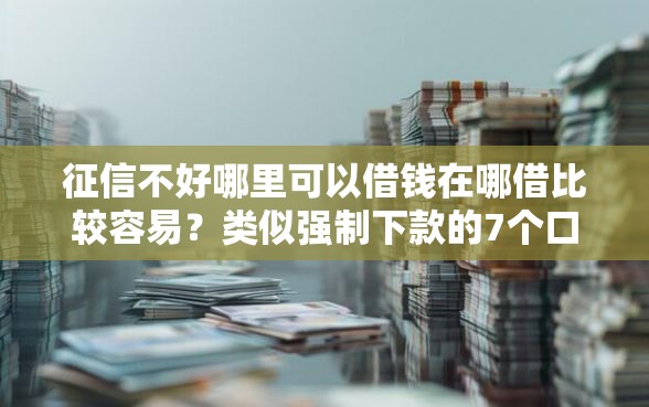 征信不好哪里可以借钱在哪借比较容易?类似强制下款的7个口子参考 征信不好哪里可以借钱在哪借比较容易?类似强制下款的7个口子参考
