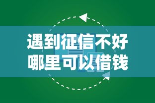 遇到征信不好哪里可以借钱怎么办？或可尝试这7个99贷款平台