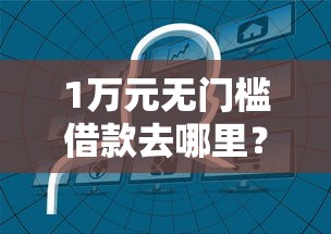 1万元无门槛借款去哪里？哪个平台借钱最容易通过看这8个平台