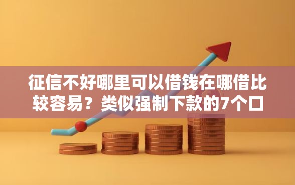 征信不好哪里可以借钱在哪借比较容易？类似强制下款的7个口子参考