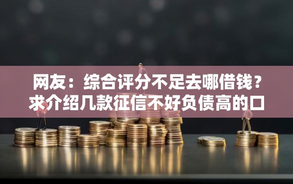 网友：综合评分不足去哪借钱？求介绍几款征信不好负债高的口子