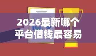 2026最新哪个平台借钱最容易通过，总结十个良心的贷款平台！