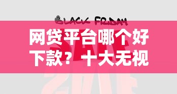 网贷平台哪个好下款？十大无视负债快速下款长期网贷的平台推荐