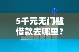 5千元无门槛借款去哪里？不看征信的贷款平台看这5个平台