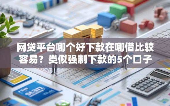 网贷平台哪个好下款在哪借比较容易?类似强制下款的5个口子参考 网贷平台哪个好下款在哪借比较容易?类似强制下款的5个口子参考