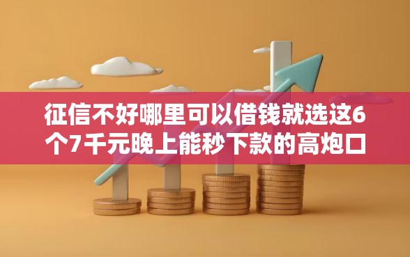 征信不好哪里可以借钱就选这6个7千元晚上能秒下款的高炮口子 征信不好哪里可以借钱就选这6个7千元晚上能秒下款的高炮口子