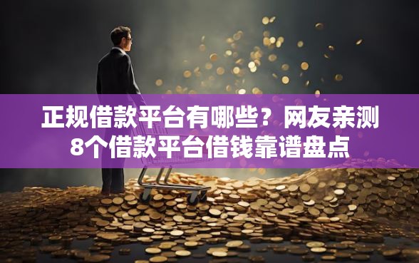 正规借款平台有哪些？网友亲测8个借款平台借钱靠谱盘点