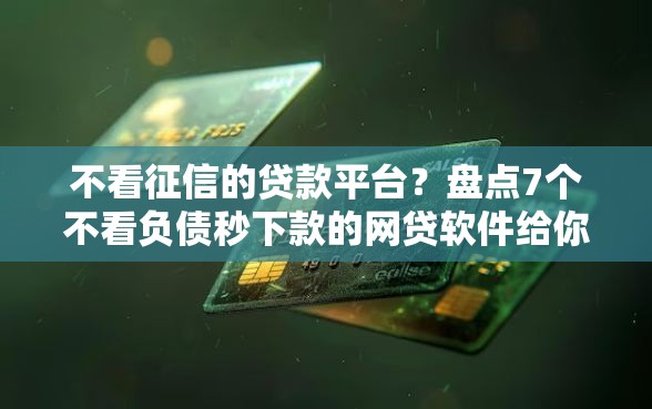 不看征信的贷款平台?盘点7个不看负债秒下款的网贷软件给你参考 不看征信的贷款平台?盘点7个不看负债秒下款的网贷软件给你参考