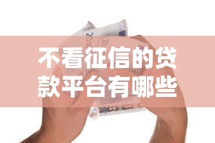 不看征信的贷款平台有哪些？10个貌似免审批、714必下口子借款平台合集