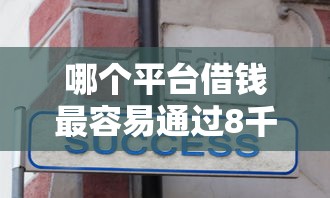 哪个平台借钱最容易通过8千元无门槛本月借款平台力荐！分享小额网贷口子8千元无门槛借款