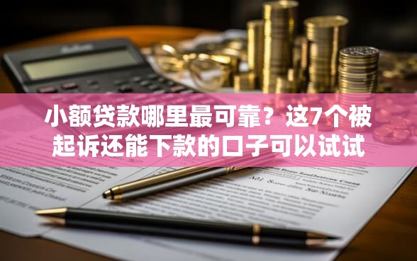 小额贷款哪里最可靠？这7个被起诉还能下款的口子可以试试